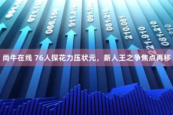 尚牛在线 76人探花力压状元,新人王之争焦点再移