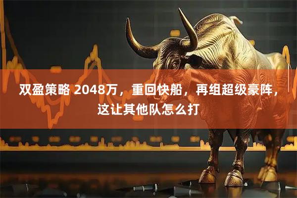双盈策略 2048万,重回快船,再组超级豪阵,这让其他队怎么打